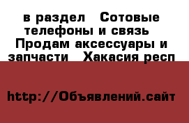  в раздел : Сотовые телефоны и связь » Продам аксессуары и запчасти . Хакасия респ.